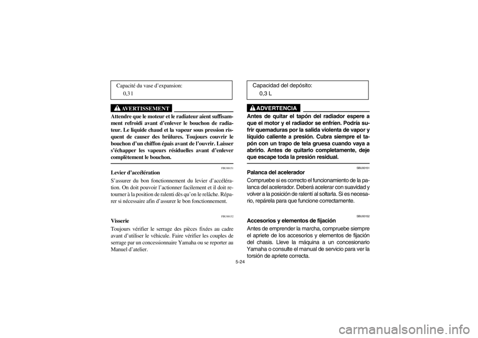 YAMAHA GRIZZLY 660 2003  Owners Manual 5-24
AVERTISSEMENT
_ Attendre que le moteur et le radiateur aient suffisam-
ment refroidi avant d’enlever le bouchon de radia-
teur. Le liquide chaud et la vapeur sous pression ris-
quent de causer 