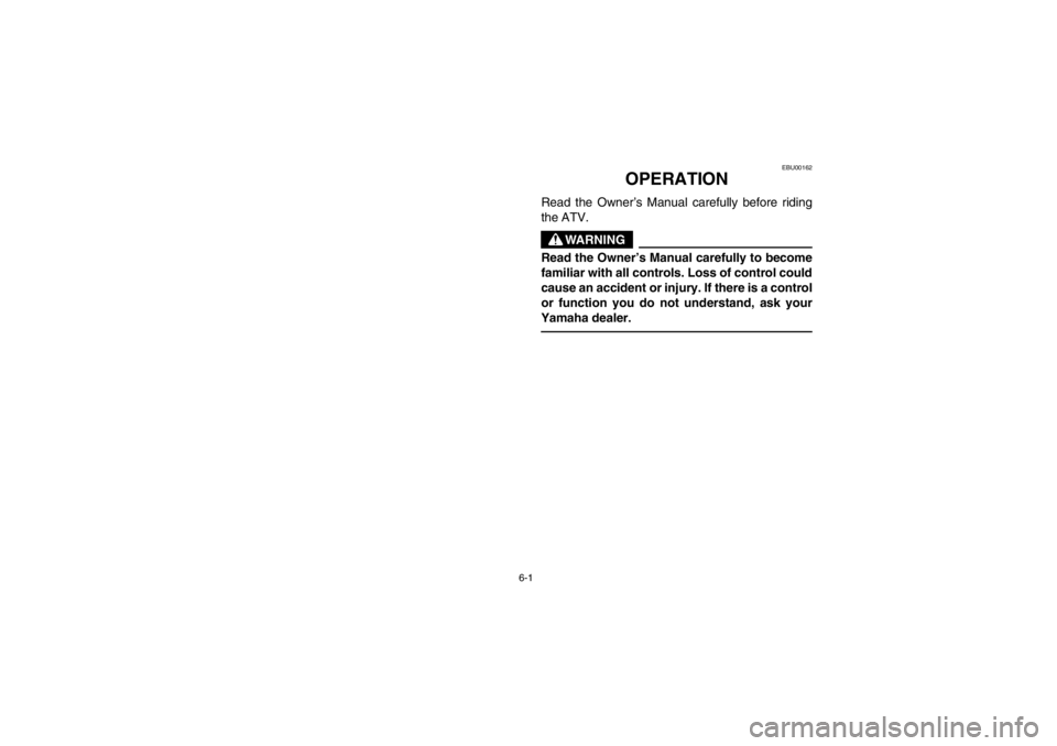 YAMAHA GRIZZLY 660 2003  Owners Manual 6-1
EBU00162
OPERATION
Read the Owner’s Manual carefully before riding
the ATV.
WARNING
Read the Owner’s Manual carefully to become
familiar with all controls. Loss of control could
cause an accid