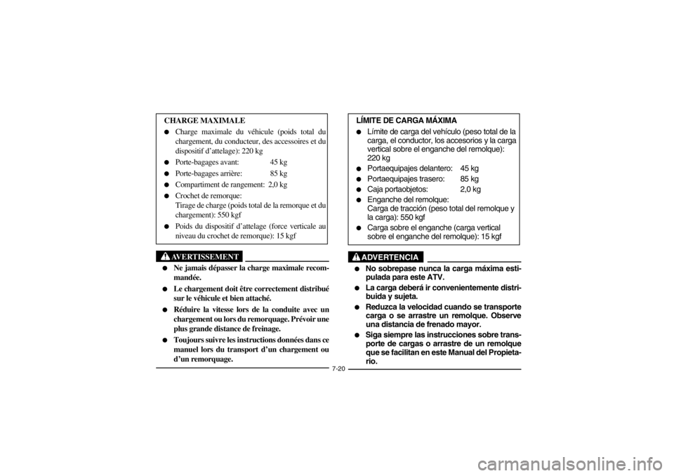 YAMAHA GRIZZLY 660 2003  Owners Manual 7-20
AVERTISSEMENT
_ 
Ne jamais dépasser la charge maximale recom-
mandée. 

Le chargement doit être correctement distribué
sur le véhicule et bien attaché. 

Réduire la vitesse lors de la c