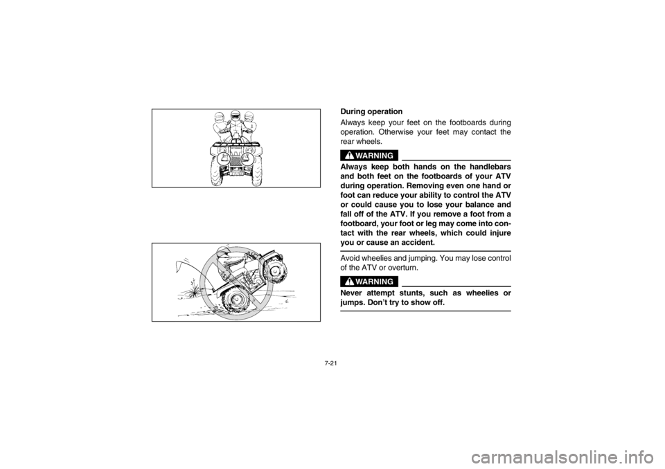 YAMAHA GRIZZLY 660 2003  Owners Manual 7-21
During operation 
Always keep your feet on the footboards during
operation. Otherwise your feet may contact the
rear wheels. 
WARNING
_ Always keep both hands on the handlebars
and both feet on t