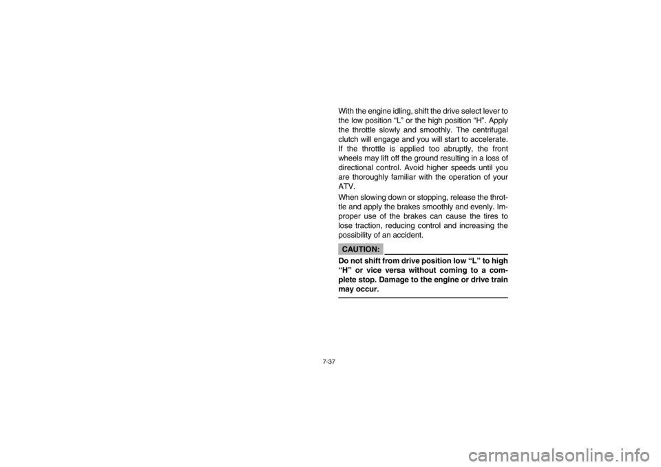 YAMAHA GRIZZLY 660 2003  Notices Demploi (in French) 7-37
With the engine idling, shift the drive select lever to
the low position “L” or the high position “H”. Apply
the throttle slowly and smoothly. The centrifugal
clutch will engage and you w