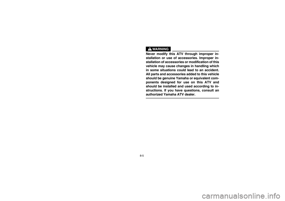 YAMAHA GRIZZLY 660 2003  Owners Manual 8-5
WARNING
_ Never modify this ATV through improper in-
stallation or use of accessories. Improper in-
stallation of accessories or modification of this
vehicle may cause changes in handling which
in