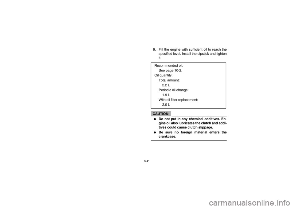 YAMAHA GRIZZLY 660 2003  Owners Manual 8-41
9. Fill the engine with sufficient oil to reach the
specified level. Install the dipstick and tighten
it.CAUTION:_ 
Do not put in any chemical additives. En-
gine oil also lubricates the clutch 