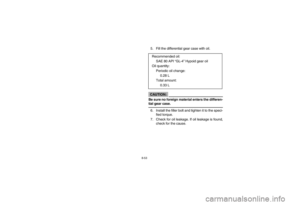 YAMAHA GRIZZLY 660 2003  Notices Demploi (in French) 8-53
5. Fill the differential gear case with oil.CAUTION:
Be sure no foreign material enters the differen-
tial gear case. 6. Install the filler bolt and tighten it to the speci-
fied torque.
7. Check