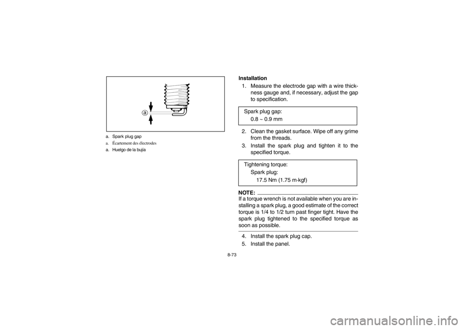 YAMAHA GRIZZLY 660 2003 Owners Manual 8-73 a. Spark plug gap
a.Écartement des électrodes
a. Huelgo de la bujía
Installation
1. Measure the electrode gap with a wire thick-
ness gauge and, if necessary, adjust the gap
to specification YAMAHA GRIZZLY 660 2003 Owners Manual 8-73 a. Spark plug gap
a.Écartement des électrodes
a. Huelgo de la bujía
Installation
1. Measure the electrode gap with a wire thick-
ness gauge and, if necessary, adjust the gap
to specification