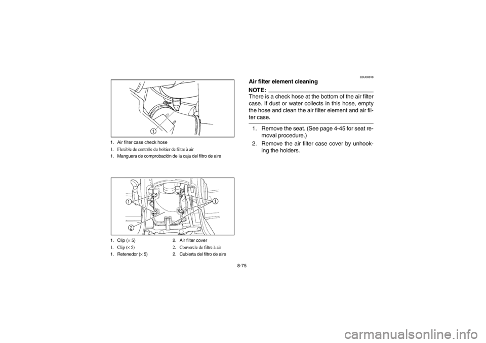 YAMAHA GRIZZLY 660 2003 Owners Manual 8-75 1. Air filter case check hose
1. Flexible de contrôle du boîtier de filtre à air
1. Manguera de comprobación de la caja del filtro de aire
1. Clip (× 5) 2. Air filter cover
1. Clip (× 5) 2. YAMAHA GRIZZLY 660 2003 Owners Manual 8-75 1. Air filter case check hose
1. Flexible de contrôle du boîtier de filtre à air
1. Manguera de comprobación de la caja del filtro de aire
1. Clip (× 5) 2. Air filter cover
1. Clip (× 5) 2.