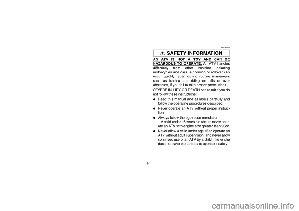 YAMAHA GRIZZLY 660 2003 Owners Guide 2-1
EBU00661
SAFETY INFORMATION
AN ATV IS NOT A TOY AND CAN BEHAZARDOUS TO OPERATE.
 An ATV handles
differently from other vehicles including
motorcycles and cars. A collision or rollover can
occur qu