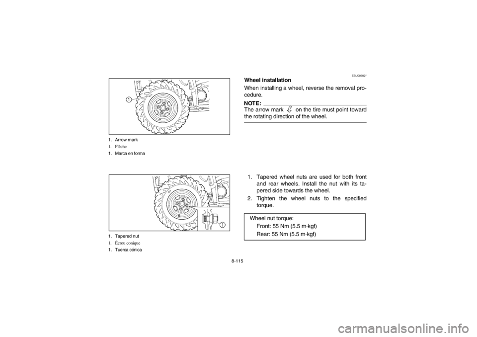 YAMAHA GRIZZLY 660 2003  Owners Manual 8-115 1. Arrow mark
1. Flèche
1. Marca en forma
1. Tapered nut
1.Écrou conique
1. Tuerca cónica
EBU00702*
Wheel installation
When installing a wheel, reverse the removal pro-
cedure.NOTE:The arrow 