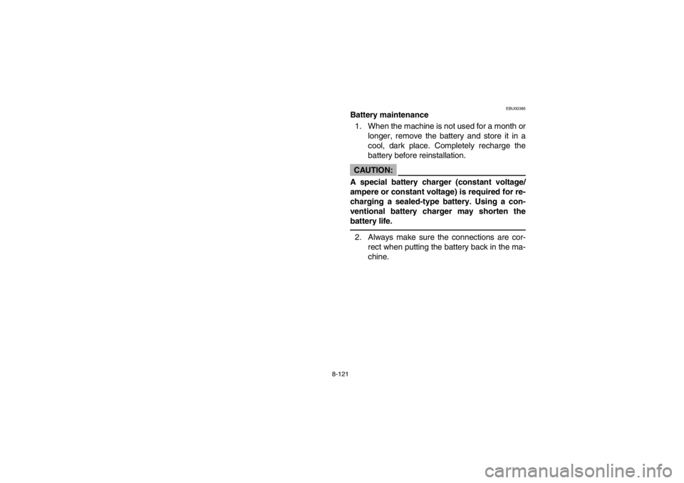 YAMAHA GRIZZLY 660 2003  Owners Manual 8-121
EBU00385
Battery maintenance
1. When the machine is not used for a month or
longer, remove the battery and store it in a
cool, dark place. Completely recharge the
battery before reinstallation.C