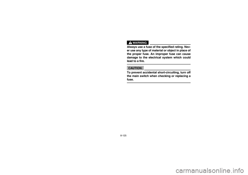 YAMAHA GRIZZLY 660 2003  Owners Manual 8-125
WARNING
Always use a fuse of the specified rating. Nev-
er use any type of material or object in place of
the proper fuse. An improper fuse can cause
damage to the electrical system which could
