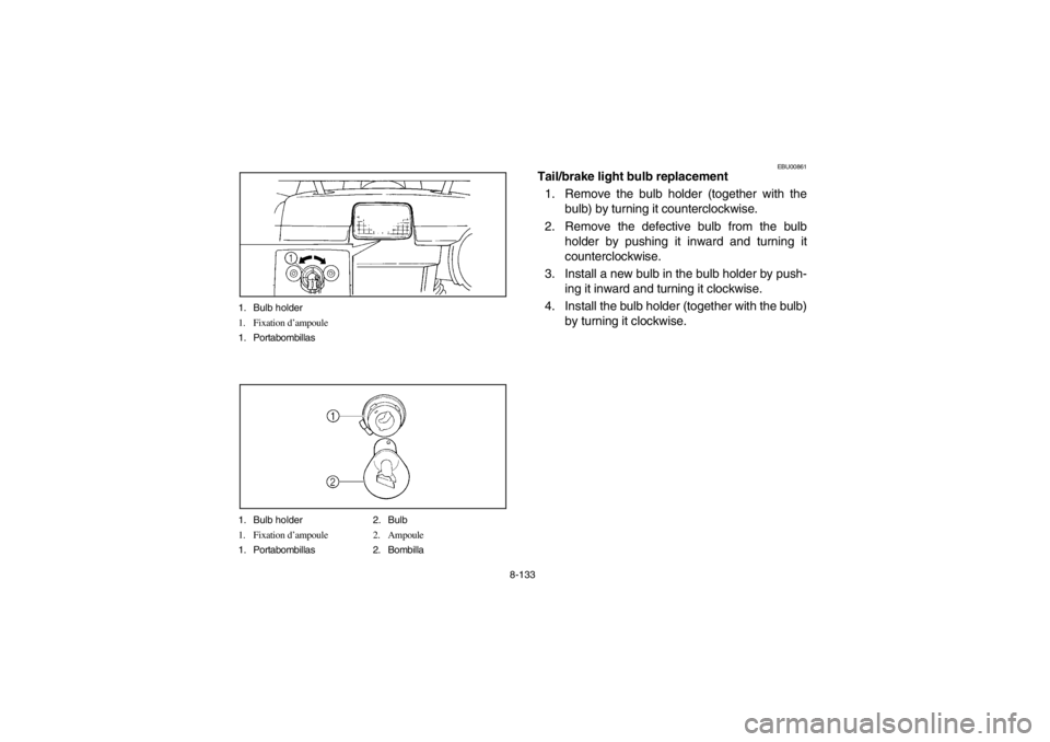 YAMAHA GRIZZLY 660 2003 Owners Manual 8-133 1. Bulb holder
1. Fixation d’ampoule
1. Portabombillas
1. Bulb holder 2. Bulb
1. Fixation d’ampoule 2. Ampoule
1. Portabombillas 2. Bombilla
EBU00861
Tail/brake light bulb replacement
1. Rem YAMAHA GRIZZLY 660 2003 Owners Manual 8-133 1. Bulb holder
1. Fixation d’ampoule
1. Portabombillas
1. Bulb holder 2. Bulb
1. Fixation d’ampoule 2. Ampoule
1. Portabombillas 2. Bombilla
EBU00861
Tail/brake light bulb replacement
1. Rem