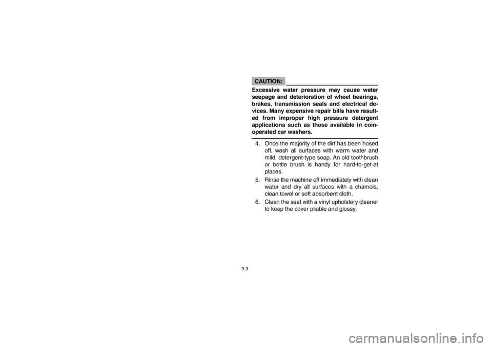 YAMAHA GRIZZLY 660 2003  Notices Demploi (in French) 9-3
CAUTION:
Excessive water pressure may cause water
seepage and deterioration of wheel bearings,
brakes, transmission seals and electrical de-
vices. Many expensive repair bills have result-
ed from