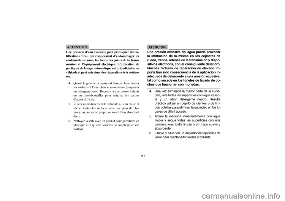 YAMAHA GRIZZLY 660 2003  Notices Demploi (in French) 9-4
ATTENTION:_ Une pression d’eau excessive peut provoquer des in-
filtrations d’eau qui risqueraient d’endommager les
roulements de roue, les freins, les joints de la trans-
mission et l’éq