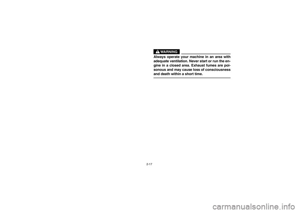 YAMAHA GRIZZLY 660 2003 Workshop Manual 2-17
WARNING
Always operate your machine in an area with
adequate ventilation. Never start or run the en-
gine in a closed area. Exhaust fumes are poi-
sonous and may cause loss of consciousness
and d