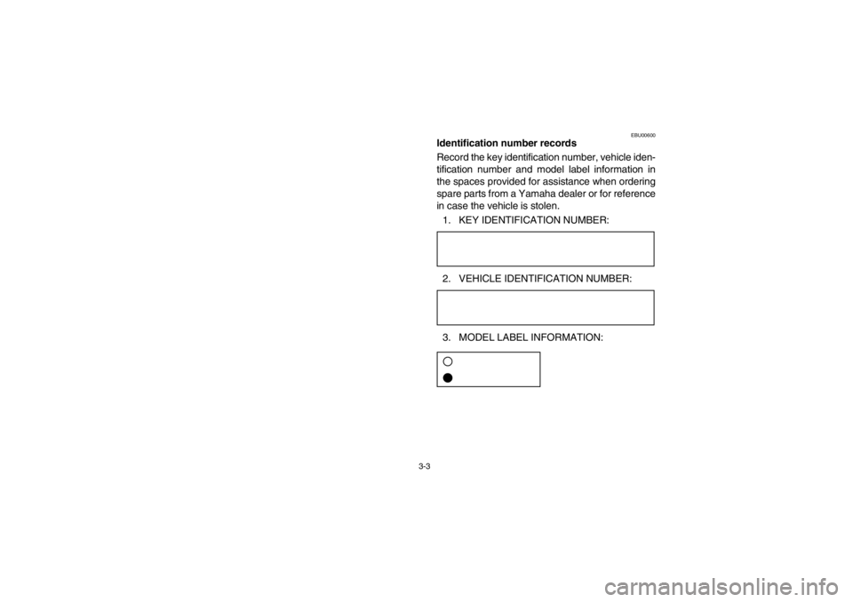 YAMAHA GRIZZLY 660 2003 Workshop Manual 3-3
EBU00600
Identification number records
Record the key identification number, vehicle iden-
tification number and model label information in
the spaces provided for assistance when ordering
spare p