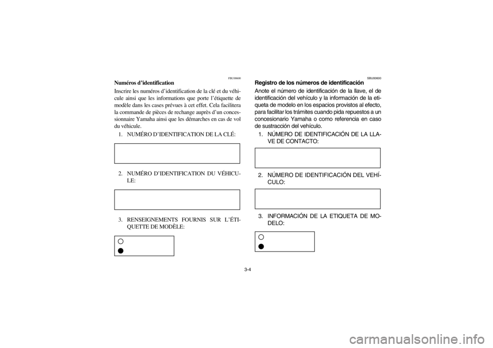 YAMAHA GRIZZLY 660 2003 Workshop Manual 3-4
FBU00600
Numéros d’identification
Inscrire les numéros d’identification de la clé et du véhi-
cule ainsi que les informations que porte l’étiquette de
modèle dans les cases prévues à