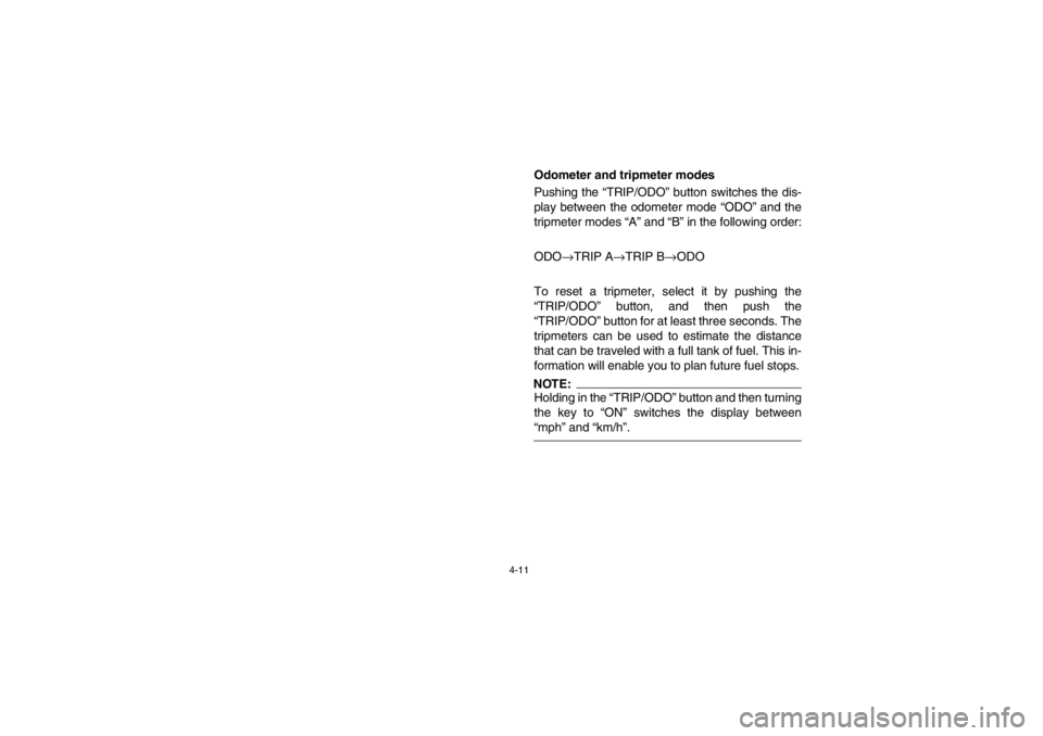 YAMAHA GRIZZLY 660 2003 Manual PDF 4-11
Odometer and tripmeter modes
Pushing the “TRIP/ODO” button switches the dis-
play between the odometer mode “ODO” and the
tripmeter modes “A” and “B” in the following order:
ODO

