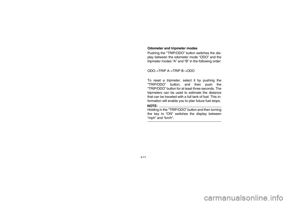 YAMAHA GRIZZLY 660 2003  Notices Demploi (in French) 4-11
Odometer and tripmeter modes
Pushing the “TRIP/ODO” button switches the dis-
play between the odometer mode “ODO” and the
tripmeter modes “A” and “B” in the following order:
ODO
�