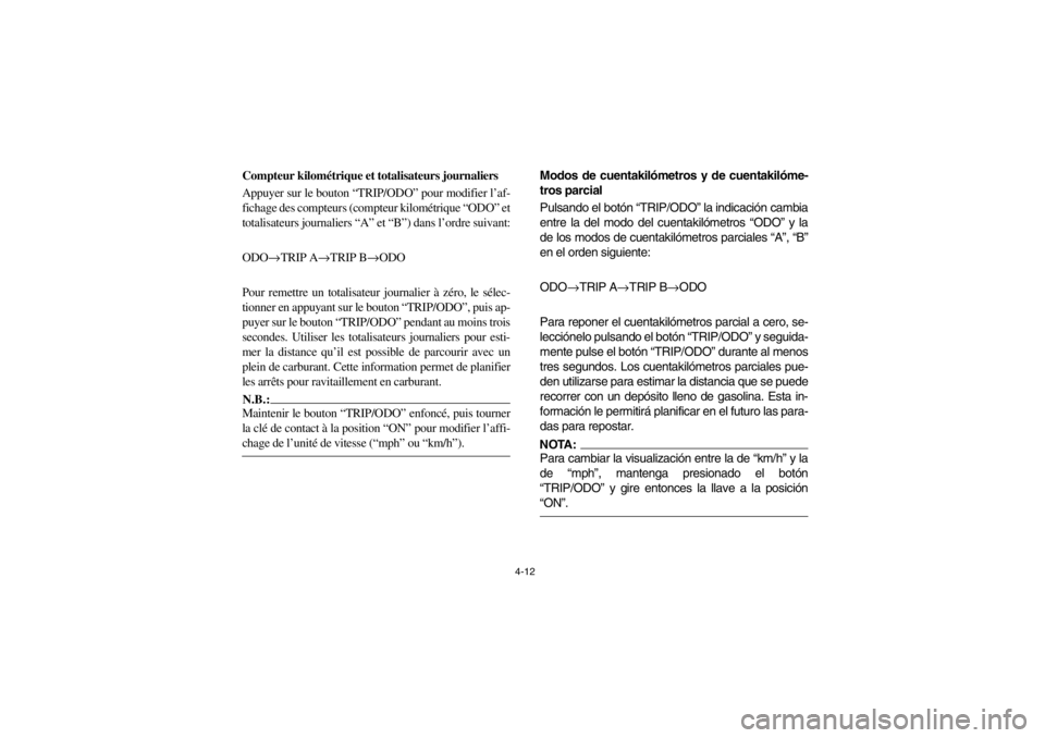 YAMAHA GRIZZLY 660 2003  Owners Manual 4-12
Compteur kilométrique et totalisateurs journaliers
Appuyer sur le bouton “TRIP/ODO” pour modifier l’af-
fichage des compteurs (compteur kilométrique “ODO” et
totalisateurs journaliers