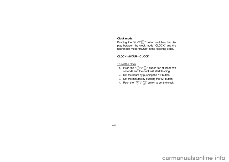 YAMAHA GRIZZLY 660 2003 Manual PDF 4-13
Clock mode
Pushing the “”/“” button switches the dis-
play between the clock mode “CLOCK” and the
hour meter mode “HOUR” in the following order. 
CLOCK
→HOUR
→CLOCK
To set the