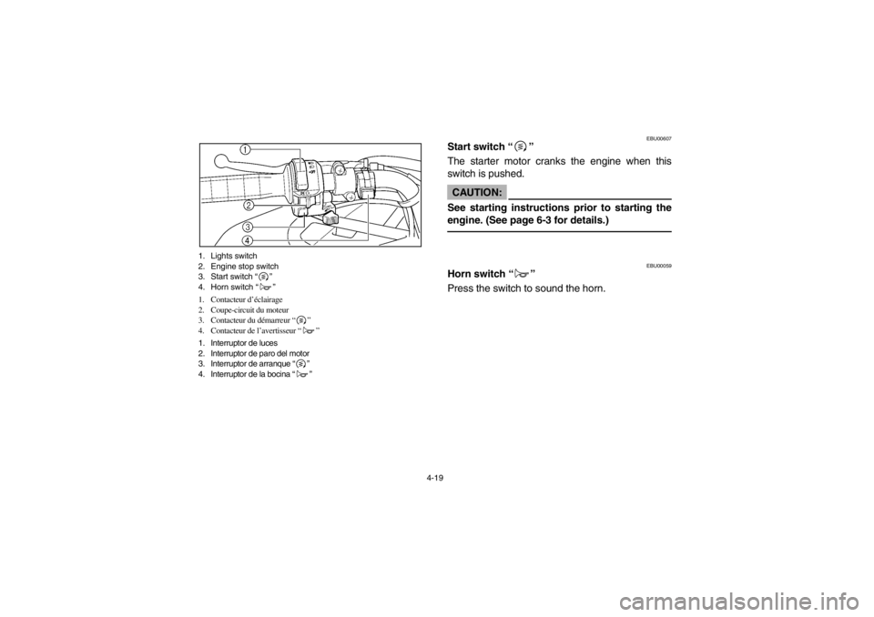 YAMAHA GRIZZLY 660 2003  Owners Manual 4-19 1. Lights switch 
2. Engine stop switch 
3. Start switch “”
4. Horn switch “”
1. Contacteur d’éclairage 
2. Coupe-circuit du moteur
3. Contacteur du démarreur “”
4. Contacteur de 