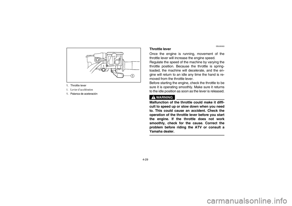 YAMAHA GRIZZLY 660 2003 Notices Demploi (in French) 4-29 1. Throttle lever
1. Levier d’accélération
1. Palanca de aceleración
EBU00063
Throttle lever
Once the engine is running, movement of the
throttle lever will increase the engine speed.
Regula YAMAHA GRIZZLY 660 2003 Notices Demploi (in French) 4-29 1. Throttle lever
1. Levier d’accélération
1. Palanca de aceleración
EBU00063
Throttle lever
Once the engine is running, movement of the
throttle lever will increase the engine speed.
Regula