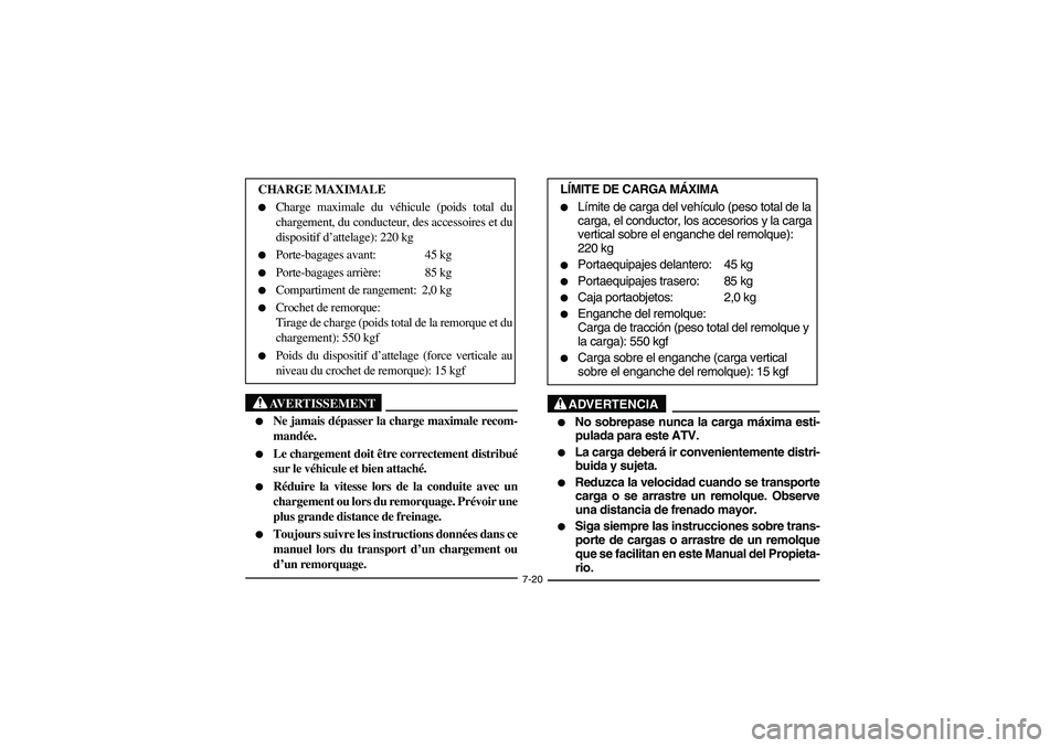 YAMAHA GRIZZLY 660 2003  Manuale de Empleo (in Spanish) 7-20
AVERTISSEMENT
_ 
Ne jamais dépasser la charge maximale recom-
mandée. 

Le chargement doit être correctement distribué
sur le véhicule et bien attaché. 

Réduire la vitesse lors de la c