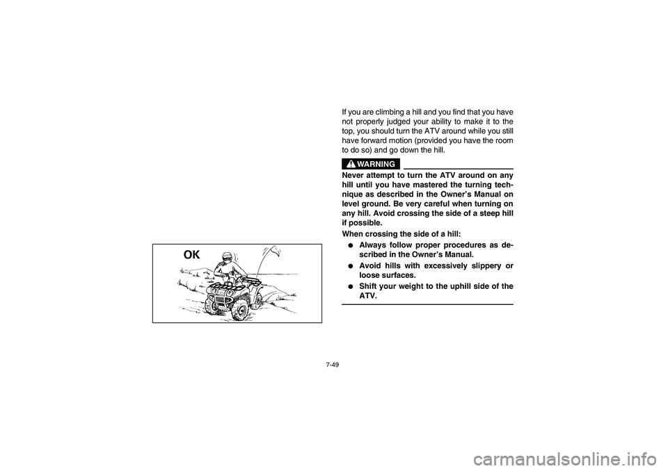 YAMAHA GRIZZLY 660 2003  Manuale de Empleo (in Spanish) 7-49
If you are climbing a hill and you find that you have
not properly judged your ability to make it to the
top, you should turn the ATV around while you still
have forward motion (provided you have