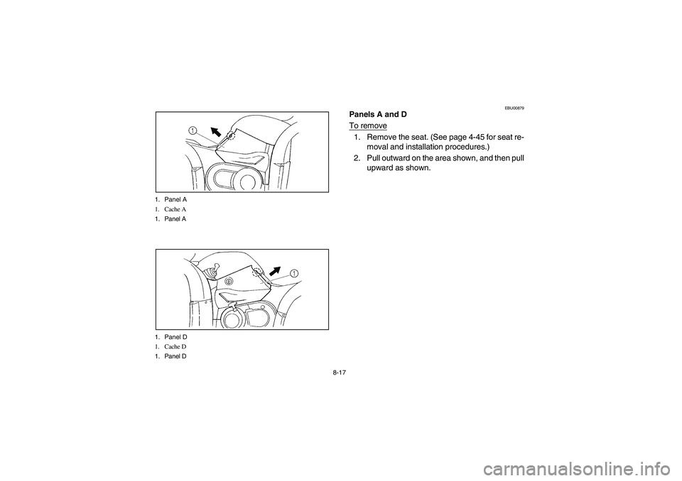 YAMAHA GRIZZLY 660 2003  Manuale de Empleo (in Spanish) 8-17 1. Panel A
1. Cache A
1. Panel A
1. Panel D
1. Cache D
1. Panel D
EBU00879
Panels A and D
To remove1. Remove the seat. (See page 4-45 for seat re-
moval and installation procedures.)
2. Pull outw