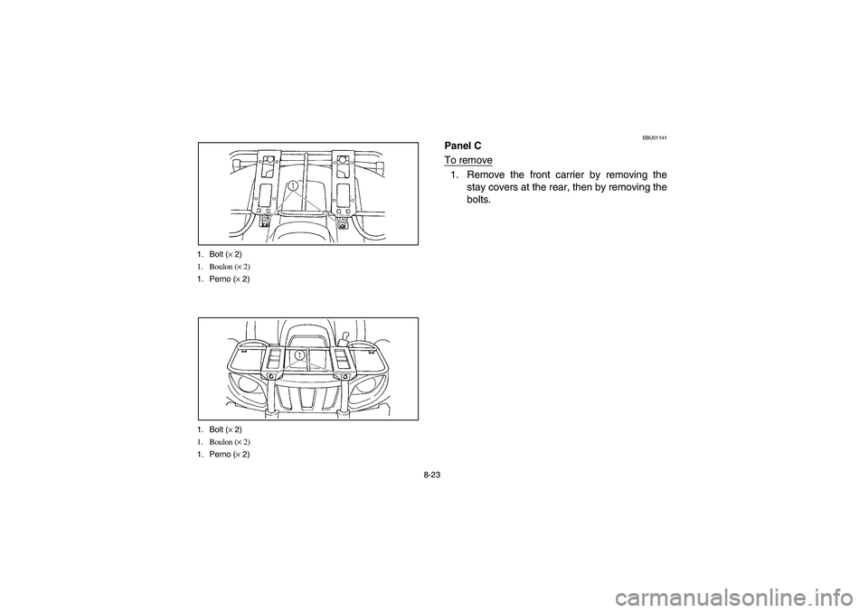YAMAHA GRIZZLY 660 2003  Manuale de Empleo (in Spanish) 8-23 1. Bolt (× 2)
1. Boulon (× 2)
1. Perno (× 2)
1. Bolt (× 2)
1. Boulon (× 2)
1. Perno (× 2)
EBU01141
Panel C
To remove1. Remove the front carrier by removing the
stay covers at the rear, then