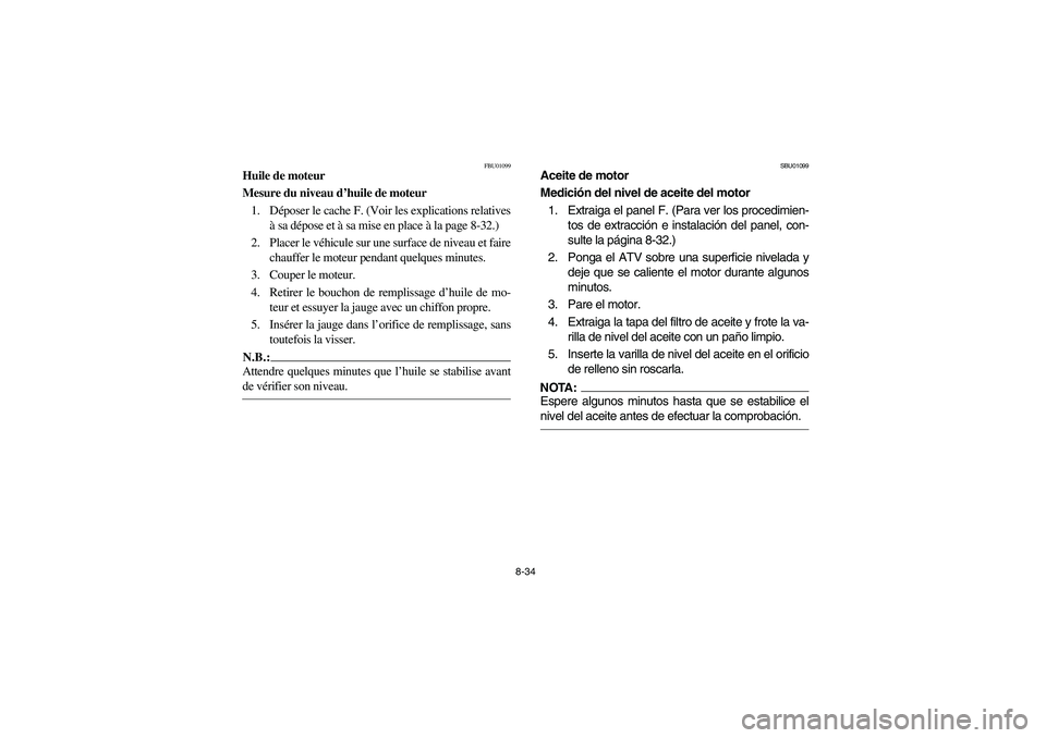 YAMAHA GRIZZLY 660 2003 Manuale de Empleo (in Spanish) 8-34
FBU01099
Huile de moteur
Mesure du niveau d’huile de moteur
1. Déposer le cache F. (Voir les explications relatives
à sa dépose et à sa mise en place à la page 8-32.)
2. Placer le véhicul YAMAHA GRIZZLY 660 2003 Manuale de Empleo (in Spanish) 8-34
FBU01099
Huile de moteur
Mesure du niveau d’huile de moteur
1. Déposer le cache F. (Voir les explications relatives
à sa dépose et à sa mise en place à la page 8-32.)
2. Placer le véhicul