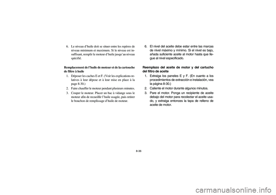 YAMAHA GRIZZLY 660 2003  Manuale de Empleo (in Spanish) 8-36
6. Le niveau d’huile doit se situer entre les repères de
niveau minimum et maximum. Si le niveau est in-
suffisant, remplir le moteur d’huile jusqu’au niveau
spécifié.
Remplacement de l