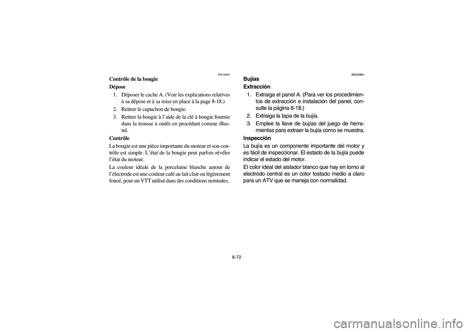 YAMAHA GRIZZLY 660 2003 Manuale de Empleo (in Spanish) 8-72
FBU00864
Contrôle de la bougie
Dépose
1. Déposer le cache A. (Voir les explications relatives
à sa dépose et à sa mise en place à la page 8-18.)
2. Retirer le capuchon de bougie.
3. Retir YAMAHA GRIZZLY 660 2003 Manuale de Empleo (in Spanish) 8-72
FBU00864
Contrôle de la bougie
Dépose
1. Déposer le cache A. (Voir les explications relatives
à sa dépose et à sa mise en place à la page 8-18.)
2. Retirer le capuchon de bougie.
3. Retir