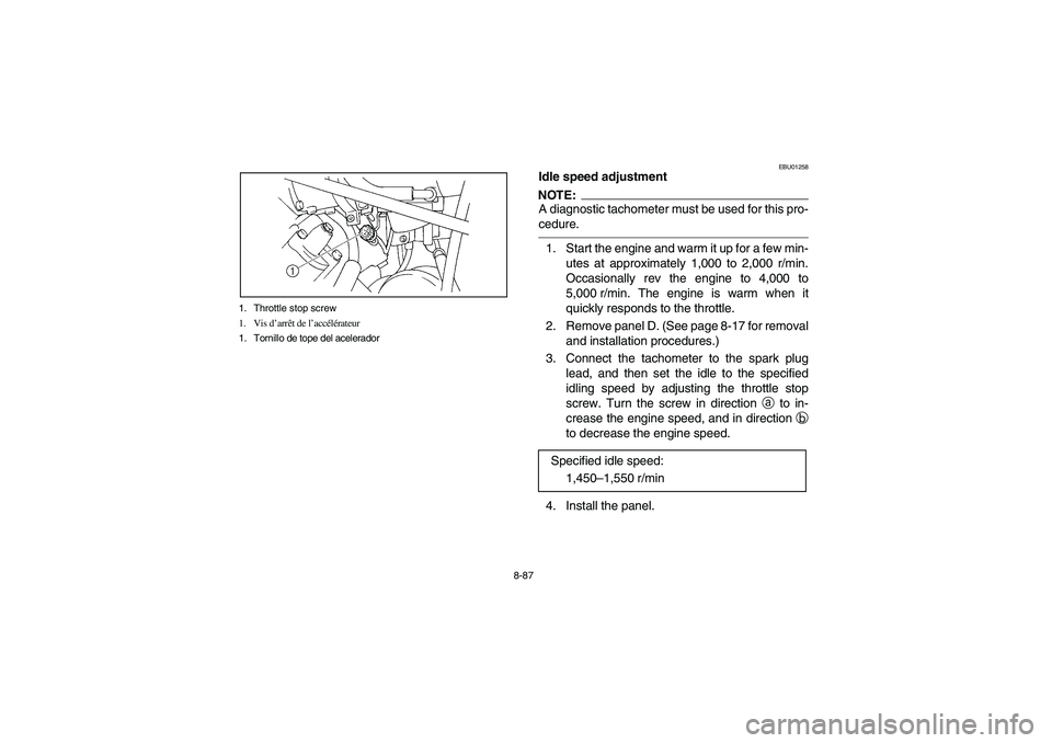 YAMAHA GRIZZLY 660 2003 Manuale de Empleo (in Spanish) 8-87 1. Throttle stop screw
1. Vis d’arrêt de l’accélérateur
1. Tornillo de tope del acelerador
EBU01258
Idle speed adjustmentNOTE:_ A diagnostic tachometer must be used for this pro-
cedure. _ YAMAHA GRIZZLY 660 2003 Manuale de Empleo (in Spanish) 8-87 1. Throttle stop screw
1. Vis d’arrêt de l’accélérateur
1. Tornillo de tope del acelerador
EBU01258
Idle speed adjustmentNOTE:_ A diagnostic tachometer must be used for this pro-
cedure. _