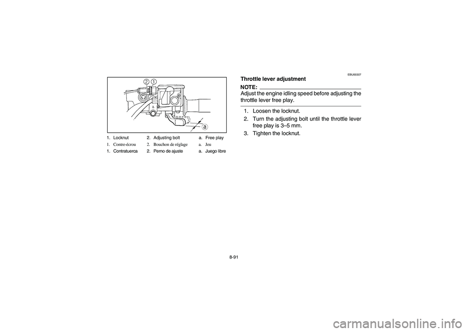 YAMAHA GRIZZLY 660 2003 Manuale de Empleo (in Spanish) 8-91 1. Locknut 2. Adjusting bolt a. Free play
1. Contre-écrou 2. Bouchon de réglage a. Jeu
1. Contratuerca 2. Perno de ajuste a. Juego libre
EBU00307
Throttle lever adjustmentNOTE:Adjust the engine YAMAHA GRIZZLY 660 2003 Manuale de Empleo (in Spanish) 8-91 1. Locknut 2. Adjusting bolt a. Free play
1. Contre-écrou 2. Bouchon de réglage a. Jeu
1. Contratuerca 2. Perno de ajuste a. Juego libre
EBU00307
Throttle lever adjustmentNOTE:Adjust the engine