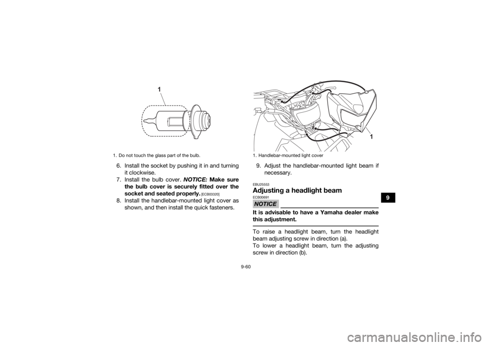 YAMAHA GRIZZLY 700 2022  Owners Manual 9-60
9
6. Install the socket by pushing it in and turning
it clockwise.
7. Install the bulb cover.  NOTICE: Make sure
the bulb cover is securely fitted over the
socket and seated properly.
 [ECB03320]