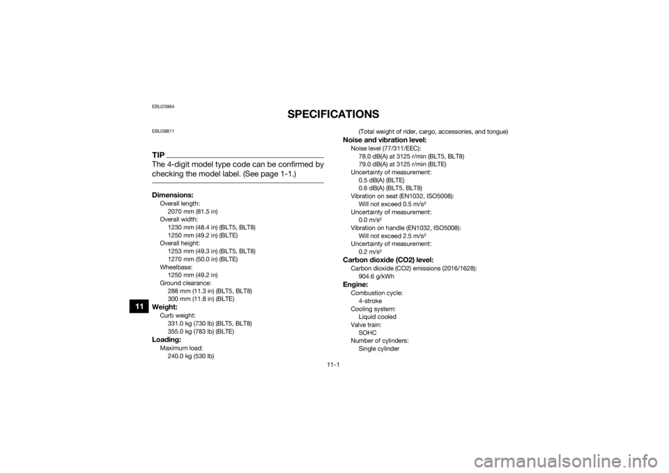 YAMAHA GRIZZLY 700 2022  Owners Manual 11-1
11
EBU25964
SPECIFICATIONS
EBU38811TIPThe 4-digit model type code can be confirmed by
checking the model label. (See page 1-1.) Dimensions:Overall length:2070 mm (81.5 in)
Overall width: 1230 mm 