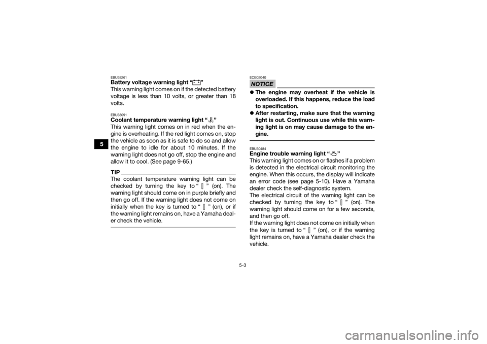 YAMAHA GRIZZLY 700 2022  Owners Manual 5-3
5
EBU38261Battery voltage warning light “ ” 
This warning light comes on if the detected battery
voltage is less than 10 volts, or greater than 18
volts.EBU38091Coolant temperature warning lig