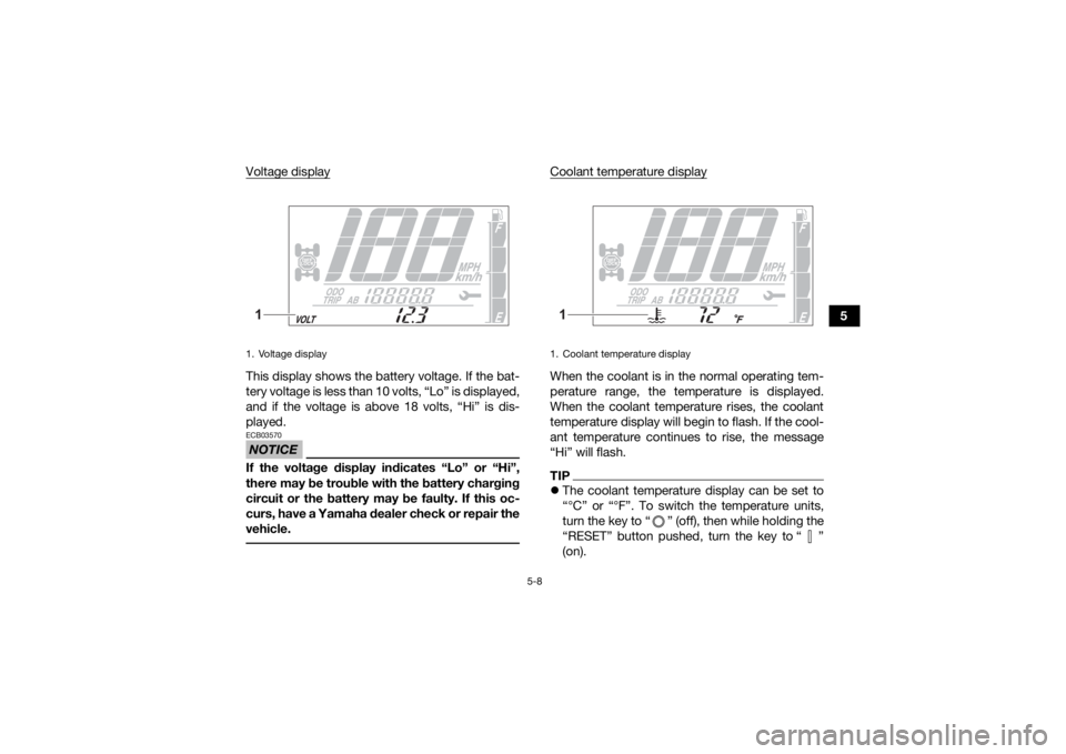 YAMAHA GRIZZLY 700 2022 Owners Manual 5-8
5
Voltage display
This display shows the battery voltage. If the bat-
tery voltage is less than 10 volts, “Lo” is displayed,
and if the voltage is above 18 volts, “Hi” is dis-
played.NOTIC YAMAHA GRIZZLY 700 2022 Owners Manual 5-8
5
Voltage display
This display shows the battery voltage. If the bat-
tery voltage is less than 10 volts, “Lo” is displayed,
and if the voltage is above 18 volts, “Hi” is dis-
played.NOTIC