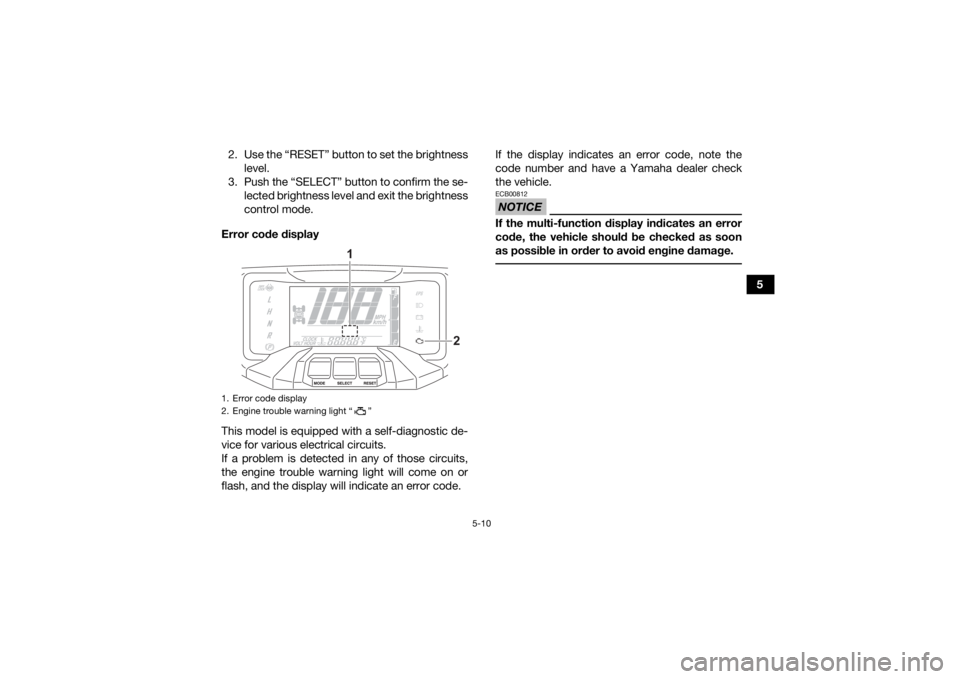 YAMAHA GRIZZLY 700 2022 Owners Manual 5-10
5
2. Use the “RESET” button to set the brightness
level.
3. Push the “SELECT” button to confirm the se- lected brightness level and exit the brightness
control mode.
Error code display
Th YAMAHA GRIZZLY 700 2022 Owners Manual 5-10
5
2. Use the “RESET” button to set the brightness
level.
3. Push the “SELECT” button to confirm the se- lected brightness level and exit the brightness
control mode.
Error code display
Th