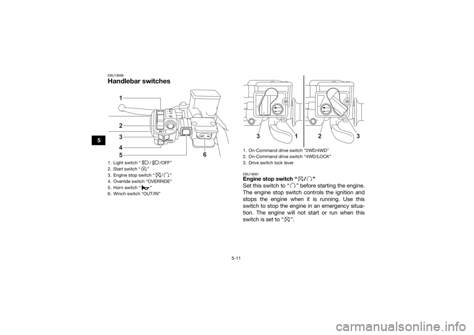 YAMAHA GRIZZLY 700 2022 Owners Manual 5-11
5
EBU18068Handlebar switches
EBU18081Engine stop switch “ / ”
Set this switch to “ ” before starting the engine.
The engine stop switch controls the ignition and
stops the engine when it YAMAHA GRIZZLY 700 2022 Owners Manual 5-11
5
EBU18068Handlebar switches
EBU18081Engine stop switch “ / ”
Set this switch to “ ” before starting the engine.
The engine stop switch controls the ignition and
stops the engine when it