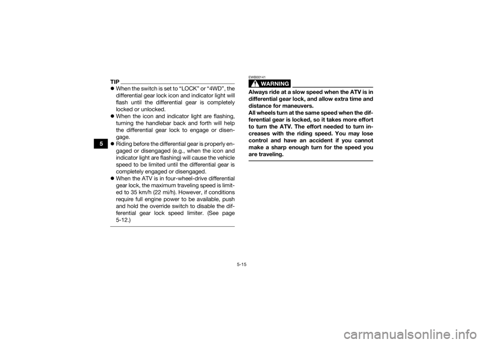 YAMAHA GRIZZLY 700 2022 User Guide 5-15
5
TIPWhen the switch is set to “LOCK” or “4WD”, the
differential gear lock icon and indicator light will
flash until the differential gear is completely
locked or unlocked.
When th YAMAHA GRIZZLY 700 2022 User Guide 5-15
5
TIPWhen the switch is set to “LOCK” or “4WD”, the
differential gear lock icon and indicator light will
flash until the differential gear is completely
locked or unlocked.
When th