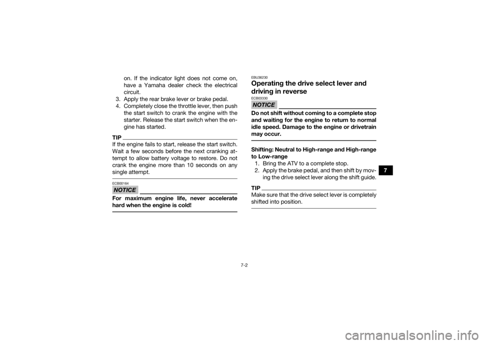 YAMAHA GRIZZLY 700 2022  Owners Manual 7-2
7
on. If the indicator light does not come on,
have a Yamaha dealer check the electrical
circuit.
3. Apply the rear brake lever or brake pedal.
4. Completely close the throttle lever, then push th