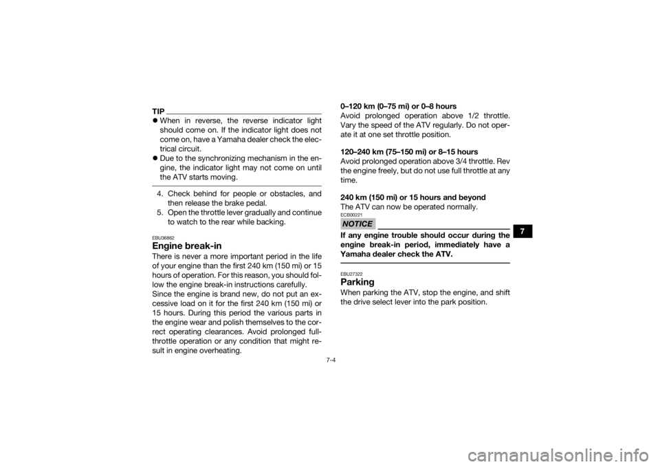 YAMAHA GRIZZLY 700 2022  Owners Manual 7-4
7
TIPWhen in reverse, the reverse indicator light
should come on. If the indicator light does not
come on, have a Yamaha dealer check the elec-
trical circuit.
 Due to the synchronizing mech