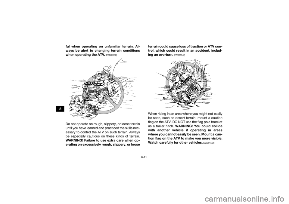 YAMAHA GRIZZLY 700 2022  Owners Manual 8-11
8ful when operating on unfamiliar terrain. Al-
ways be alert to changing terrain conditions
when operating the ATV.
 [EWB01532]
Do not operate on rough, slippery, or loose terrain
until you have 