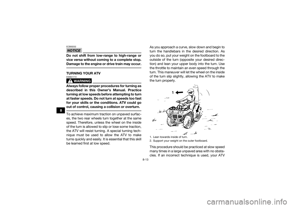 YAMAHA GRIZZLY 700 2022 Owners Guide 8-13
8
NOTICEECB00252Do not shift from low-range to high-range or
vice versa without coming to a complete stop.
Damage to the engine or drive train may occur. TURNING YOUR ATV
WARNING
EWB01772Always f YAMAHA GRIZZLY 700 2022 Owners Guide 8-13
8
NOTICEECB00252Do not shift from low-range to high-range or
vice versa without coming to a complete stop.
Damage to the engine or drive train may occur. TURNING YOUR ATV
WARNING
EWB01772Always f