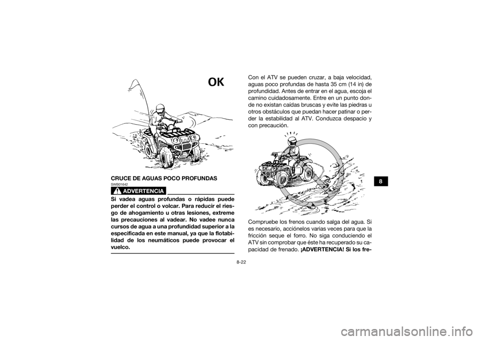 YAMAHA GRIZZLY 700 2022 Manuale de Empleo (in Spanish) 8-22
8
CRUCE DE AGUAS POCO PROFUNDAS
ADVERTENCIA
SWB01642Si vadea aguas profundas o rápidas puede
perder el control o volcar. Para reducir el ries-
go de ahogamiento u otras lesiones, extreme
las pre YAMAHA GRIZZLY 700 2022 Manuale de Empleo (in Spanish) 8-22
8
CRUCE DE AGUAS POCO PROFUNDAS
ADVERTENCIA
SWB01642Si vadea aguas profundas o rápidas puede
perder el control o volcar. Para reducir el ries-
go de ahogamiento u otras lesiones, extreme
las pre