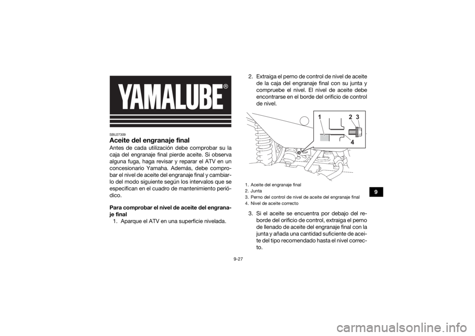 YAMAHA GRIZZLY 700 2022 Manuale de Empleo (in Spanish) 9-27
9
SBU27309Aceite del engranaje finalAntes de cada utilización debe comprobar su la
caja del engranaje final pierde aceite. Si observa
alguna fuga, haga revisar y reparar el ATV en un
concesionar YAMAHA GRIZZLY 700 2022 Manuale de Empleo (in Spanish) 9-27
9
SBU27309Aceite del engranaje finalAntes de cada utilización debe comprobar su la
caja del engranaje final pierde aceite. Si observa
alguna fuga, haga revisar y reparar el ATV en un
concesionar