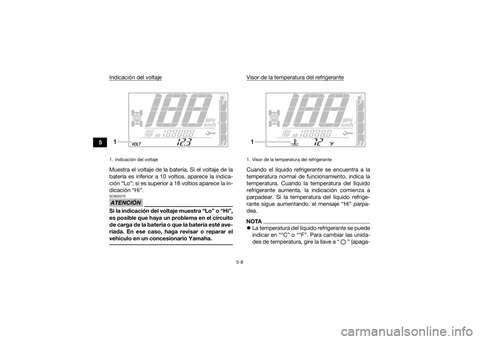 YAMAHA GRIZZLY 700 2022  Manuale de Empleo (in Spanish) 5-8
5Indicación del voltaje
Muestra el voltaje de la batería. Si el voltaje de la
batería es inferior a 10 voltios, aparece la indica-
ción “Lo”; si es superior a 18 voltios aparece la in-
dic