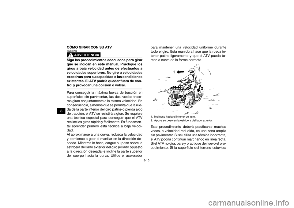 YAMAHA GRIZZLY 700 2022 Manuale de Empleo (in Spanish) 8-15
8CÓMO GIRAR CON SU ATV
ADVERTENCIA
SWB01772Siga los procedimientos adecuados para girar
que se indican en este manual. Practique los
giros a baja velocidad antes de efectuarlos a
velocidades sup YAMAHA GRIZZLY 700 2022 Manuale de Empleo (in Spanish) 8-15
8CÓMO GIRAR CON SU ATV
ADVERTENCIA
SWB01772Siga los procedimientos adecuados para girar
que se indican en este manual. Practique los
giros a baja velocidad antes de efectuarlos a
velocidades sup